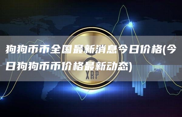 狗狗币币全国最新消息今日价格 - 今日狗狗币币价格最新动态